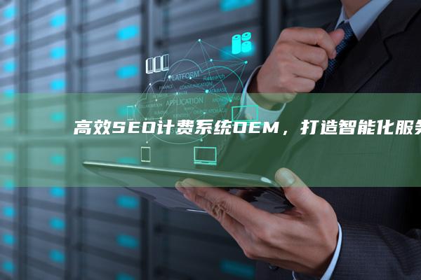 高效SEO计费系统OEM，打造智能化服务解决方案